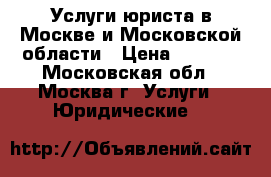 Услуги юриста в Москве и Московской области › Цена ­ 1 000 - Московская обл., Москва г. Услуги » Юридические   
